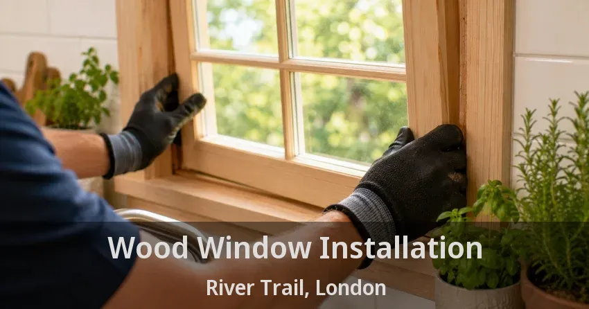 Wood Window Installation River Trail, London - ON
